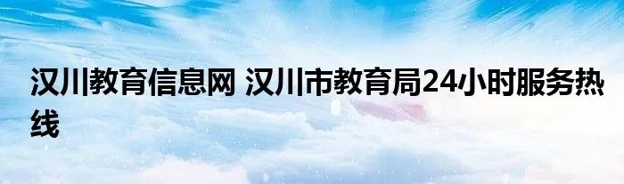 汉川教育信息网 汉川市教育局24小时服务热线