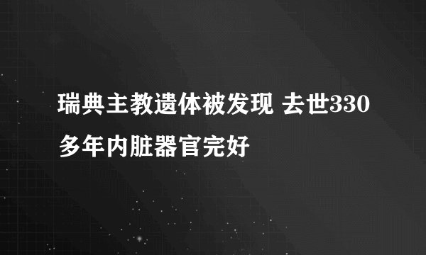 瑞典主教遗体被发现 去世330多年内脏器官完好