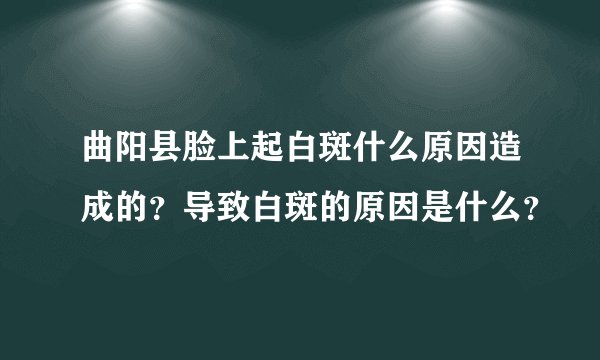 曲阳县脸上起白斑什么原因造成的？导致白斑的原因是什么？