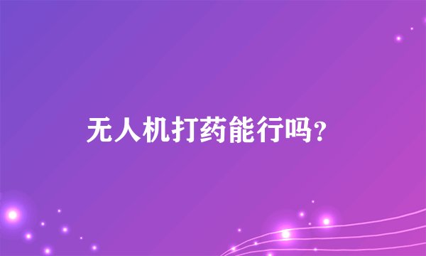 无人机打药能行吗？