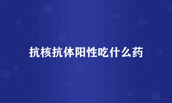 抗核抗体阳性吃什么药