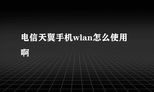 电信天翼手机wlan怎么使用啊