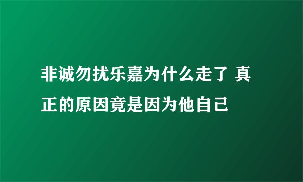 非诚勿扰乐嘉为什么走了 真正的原因竟是因为他自己