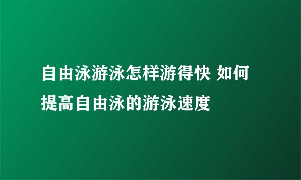 自由泳游泳怎样游得快 如何提高自由泳的游泳速度