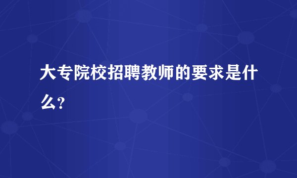 大专院校招聘教师的要求是什么？