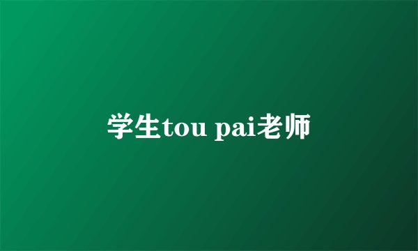 学生tou pai老师