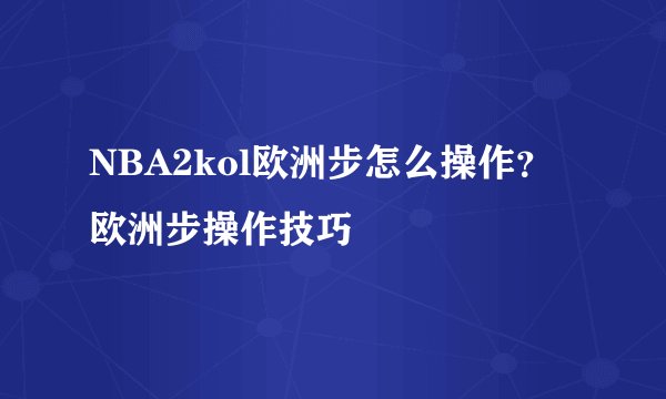 NBA2kol欧洲步怎么操作？欧洲步操作技巧