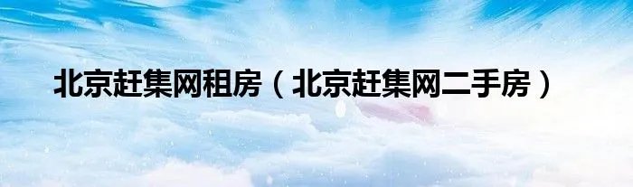 北京赶集网租房（北京赶集网二手房）