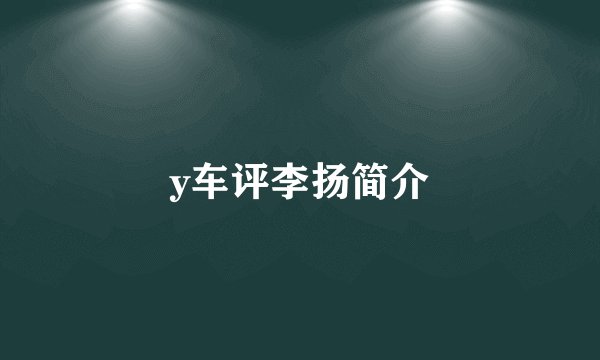 y车评李扬简介