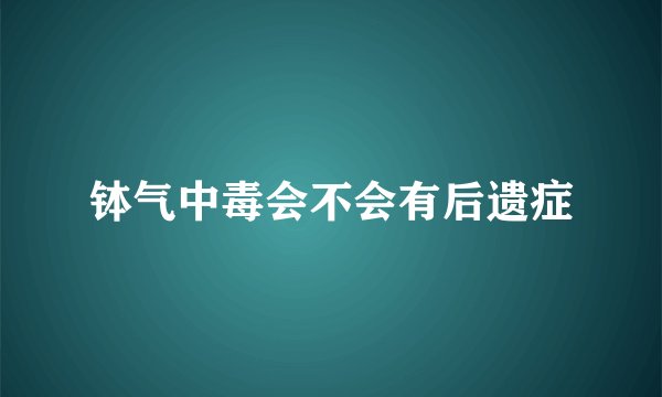 钵气中毒会不会有后遗症