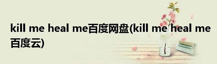 kill me heal me百度网盘(kill me heal me百度云)