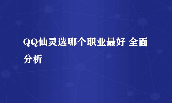 QQ仙灵选哪个职业最好 全面分析