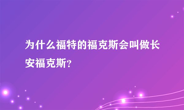 为什么福特的福克斯会叫做长安福克斯？
