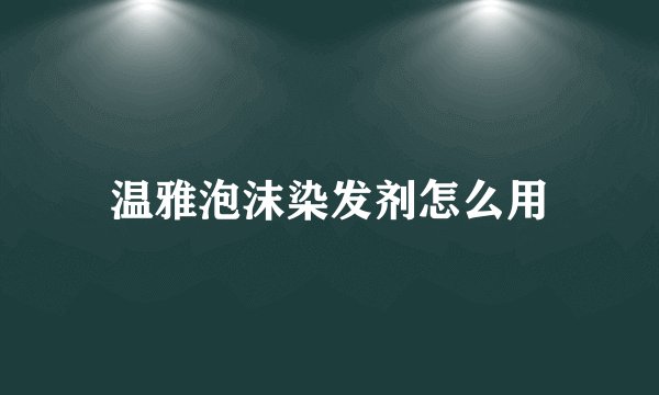 温雅泡沫染发剂怎么用
