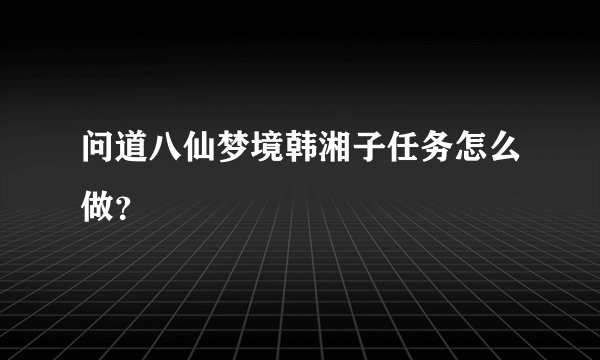 问道八仙梦境韩湘子任务怎么做?