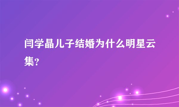 闫学晶儿子结婚为什么明星云集?