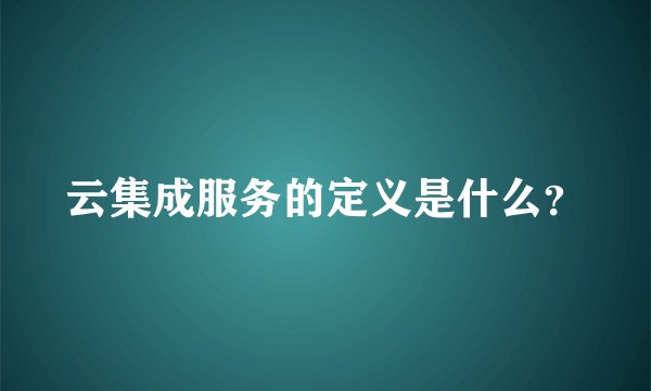 云集成服务的定义是什么?