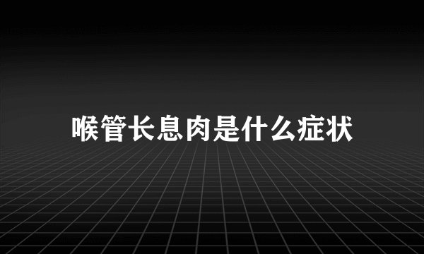喉管长息肉是什么症状