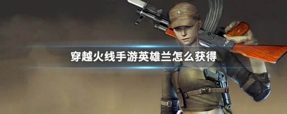 穿越火线手游英雄兰怎么获得