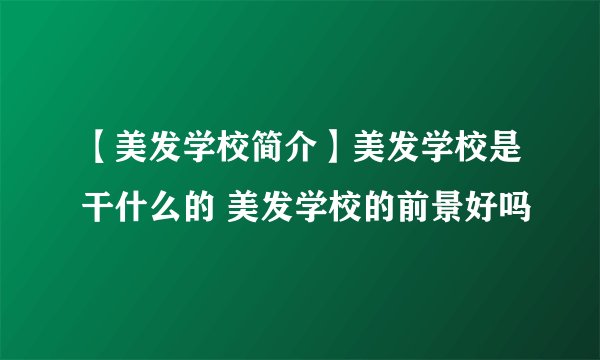 【美发学校简介】美发学校是干什么的 美发学校的前景好吗