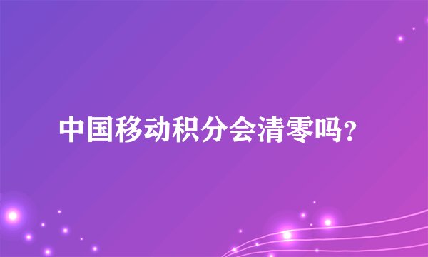 中国移动积分会清零吗？