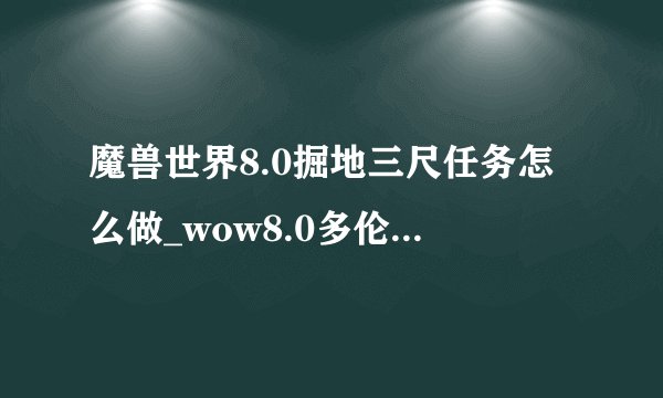 魔兽世界8.0掘地三尺任务怎么做_wow8.0多伦上尉位置一览游
