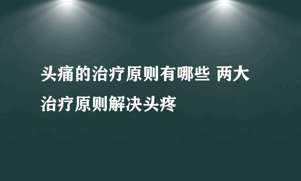 头痛的治疗原则有哪些 两大治疗原则解决头疼
