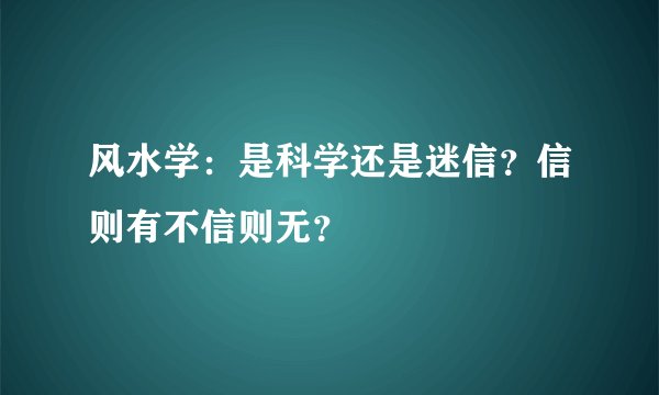 风水学：是科学还是迷信？信则有不信则无？