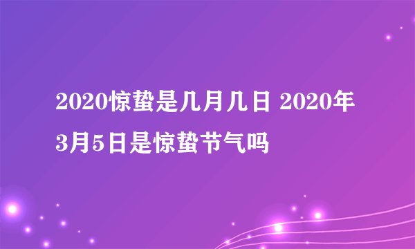 2020惊蛰是几月几日 2020年3月5日是惊蛰节气吗