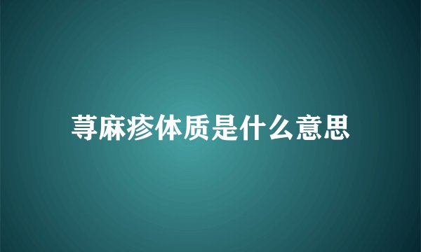 荨麻疹体质是什么意思