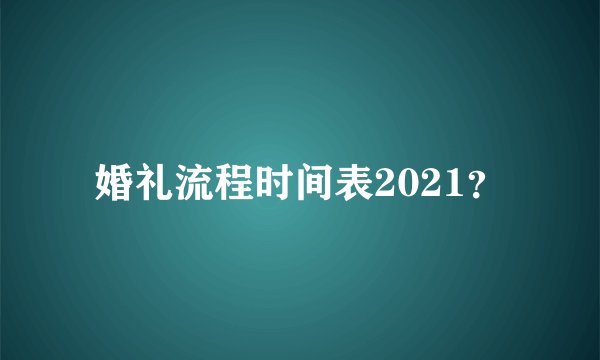 婚礼流程时间表2021?