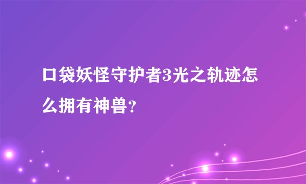 口袋妖怪守护者3光之轨迹怎么拥有神兽？