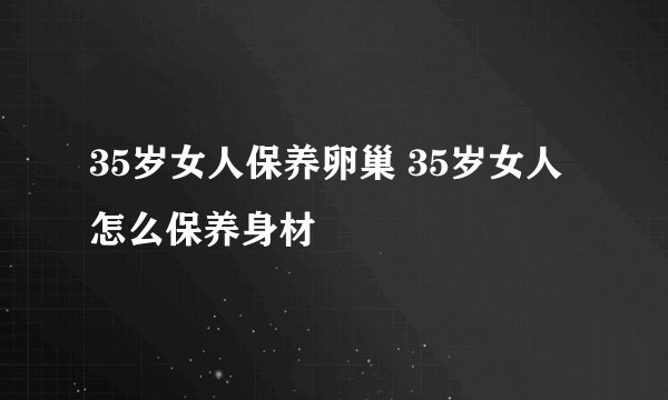 35岁女人保养卵巢 35岁女人怎么保养身材