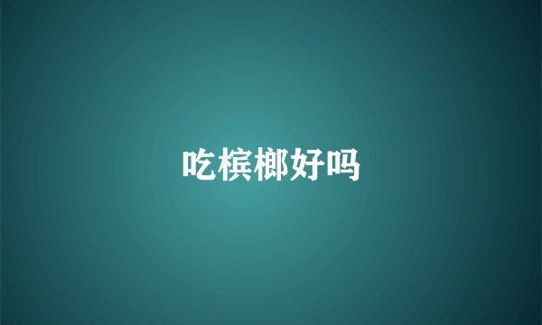 吃槟榔好吗