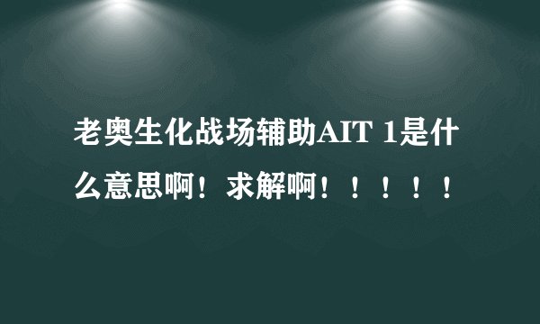 老奥生化战场辅助AIT 1是什么意思啊！求解啊！！！！！