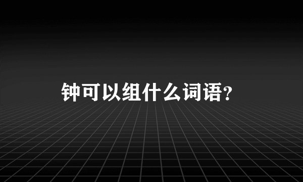 钟可以组什么词语？