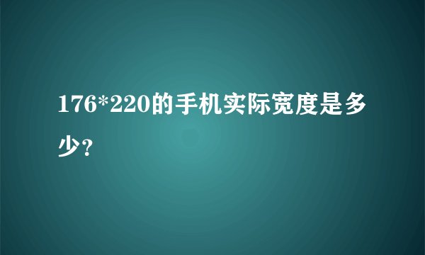 176*220的手机实际宽度是多少？