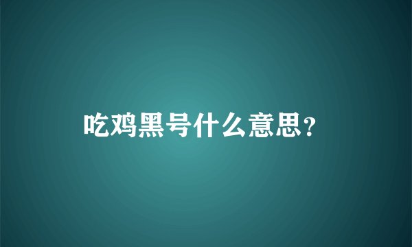 吃鸡黑号什么意思？
