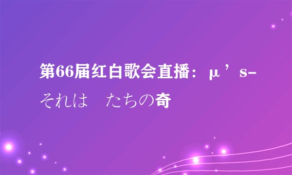 第66届红白歌会直播：μ’s-それは僕たちの奇跡