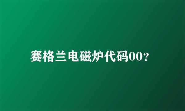 赛格兰电磁炉代码00？