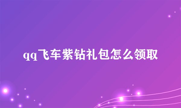 qq飞车紫钻礼包怎么领取
