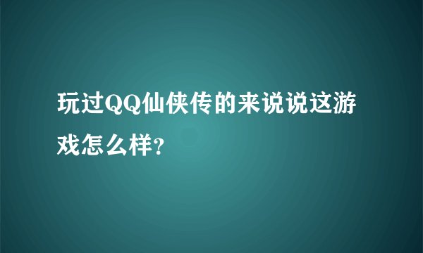 玩过QQ仙侠传的来说说这游戏怎么样?