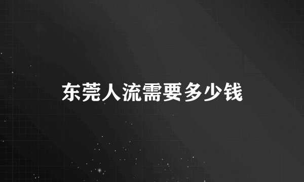 东莞人流需要多少钱