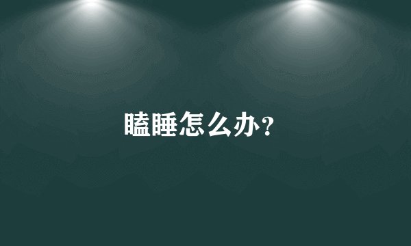 瞌睡怎么办？