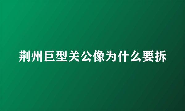 荆州巨型关公像为什么要拆
