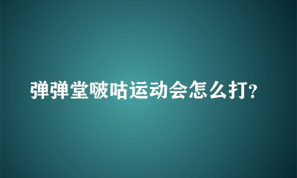 弹弹堂啵咕运动会怎么打？