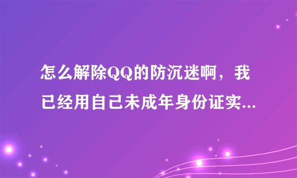 怎么解除QQ的防沉迷啊，我已经用自己未成年身份证实名登记过了