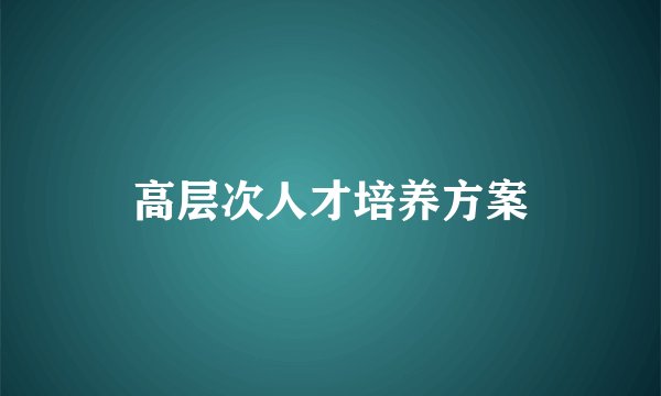 高层次人才培养方案