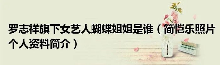 罗志祥旗下女艺人蝴蝶姐姐是谁（简恺乐照片个人资料简介）