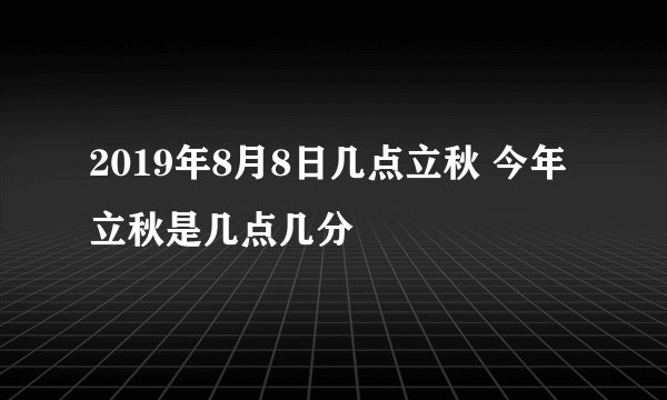2019年8月8日几点立秋 今年立秋是几点几分